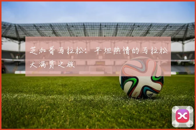 芝加哥马拉松：平坦热情的马拉松大满贯之旅