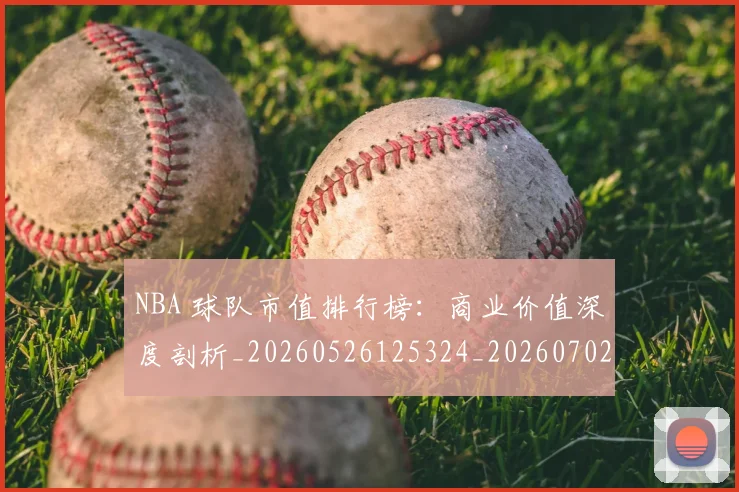 NBA 球队市值排行榜:商业价值深度剖析_20260526125324_20260702044816