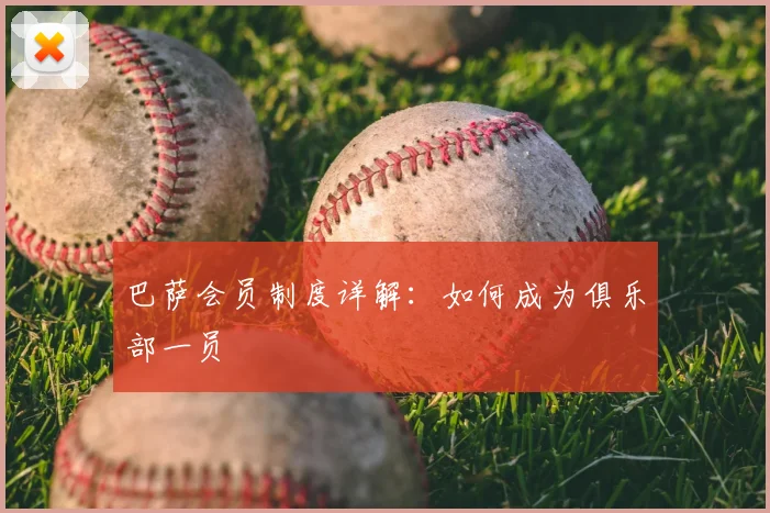 巴萨会员制度详解：如何成为俱乐部一员