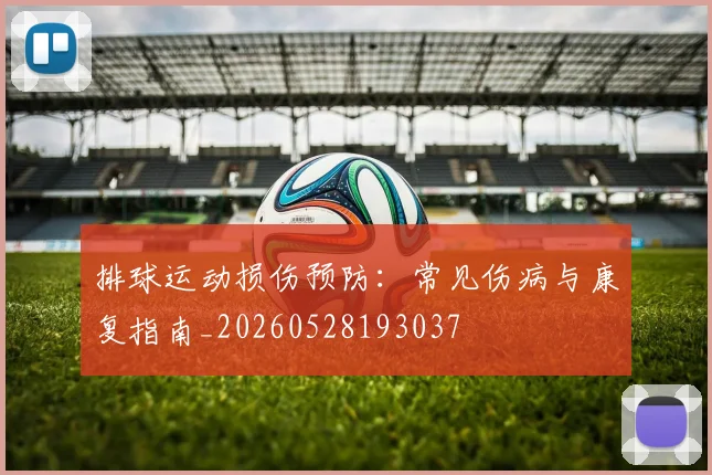 排球运动损伤预防：常见伤病与康复指南_20260528193037