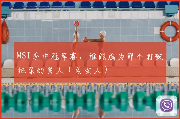 MSI季中冠军赛，谁能成为那个打破纪录的男人（或女人）