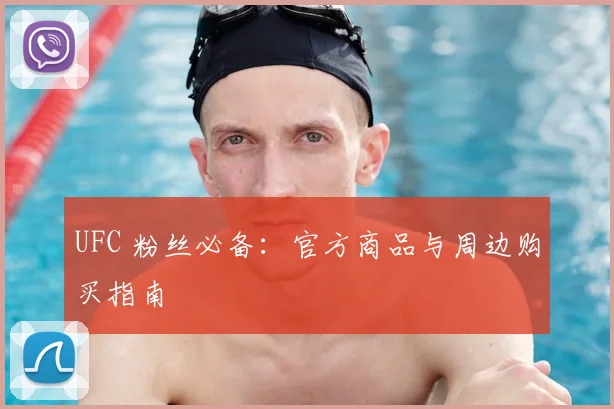 UFC 粉丝必备：官方商品与周边购买指南