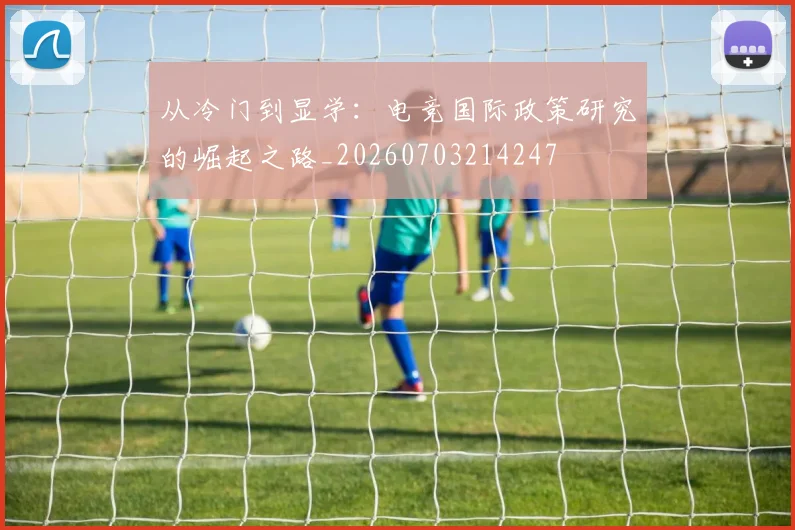 从冷门到显学：电竞国际政策研究的崛起之路_20260703214247