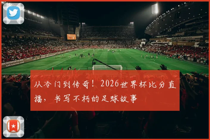 从冷门到传奇！2026世界杯比分直播，书写不朽的足球故事