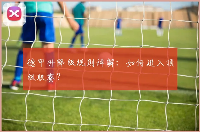 德甲升降级规则详解：如何进入顶级联赛？