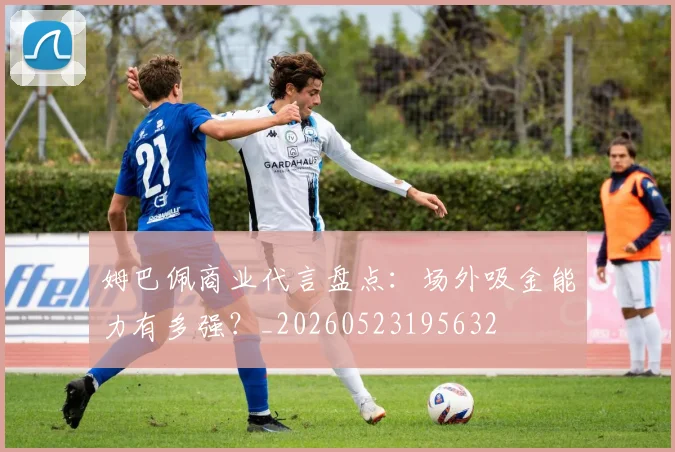 姆巴佩商业代言盘点：场外吸金能力有多强？_20260523195632