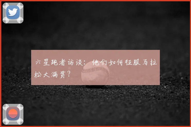 六星跑者访谈：他们如何征服马拉松大满贯？