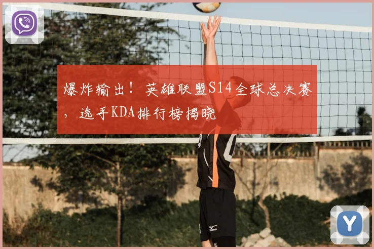爆炸输出！英雄联盟S14全球总决赛，选手KDA排行榜揭晓