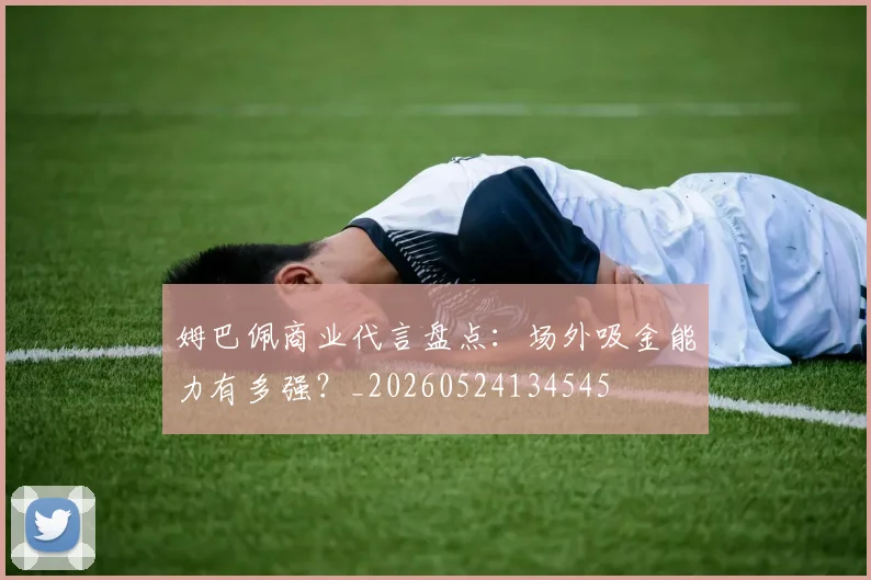 姆巴佩商业代言盘点：场外吸金能力有多强？_20260524134545