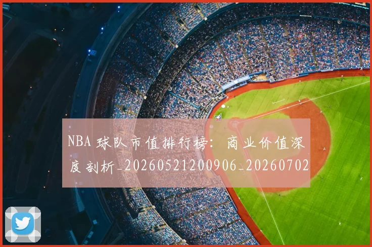 NBA 球队市值排行榜:商业价值深度剖析_20260521200906_20260702044816