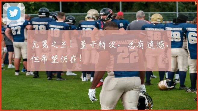 无冕之王！量子特攻，总有遗憾，但希望仍在！
