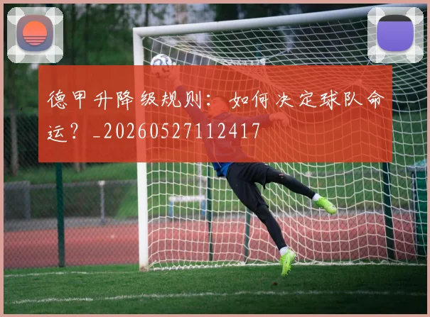 德甲升降级规则：如何决定球队命运？_20260527112417
