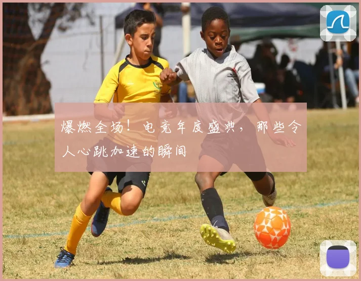 爆燃全场！电竞年度盛典，那些令人心跳加速的瞬间