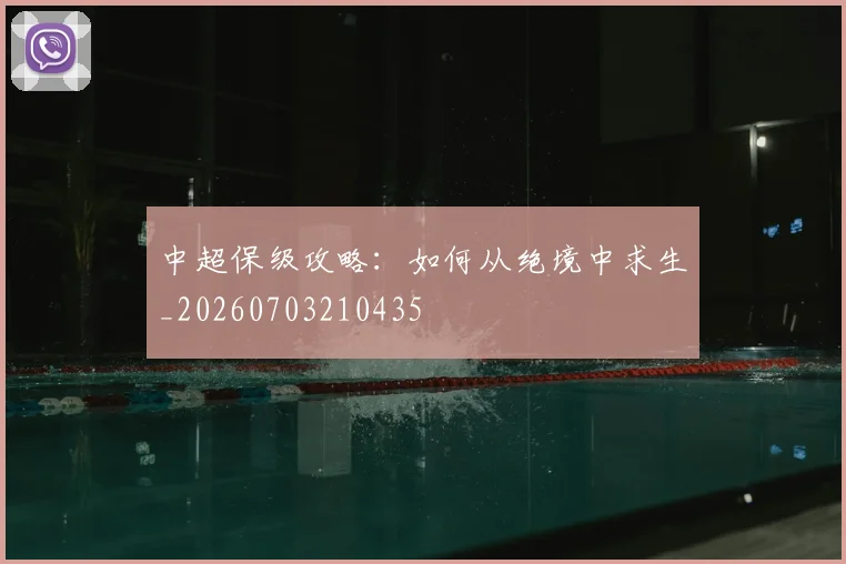 中超保级攻略:如何从绝境中求生_20260703210435