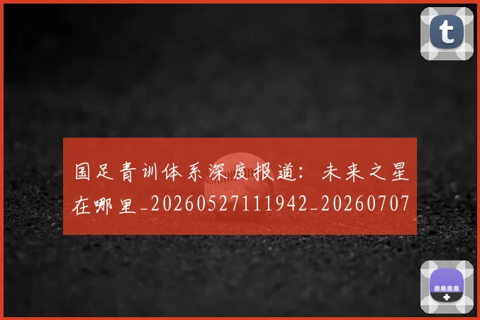 国足青训体系深度报道:未来之星在哪里_20260527111942_20260707015847