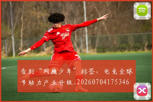 告别“网瘾少年”标签,电竞全球节助力产业升级_20260704175346