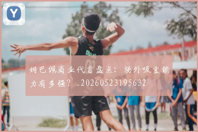 姆巴佩商业代言盘点：场外吸金能力有多强？_20260523195632