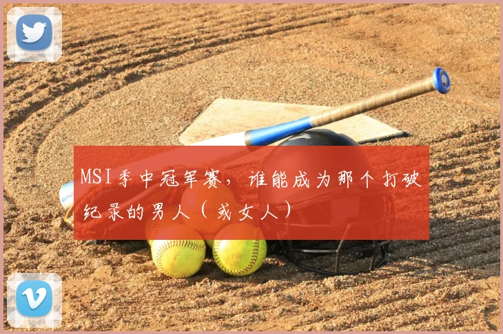 MSI季中冠军赛,谁能成为那个打破纪录的男人(或女人)